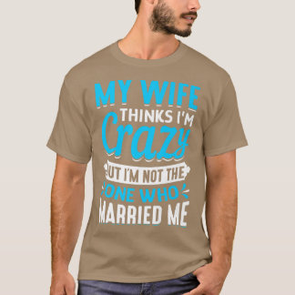 Camiseta Mens My Wife Thinks Im Crazy Im Not The One Who Ma