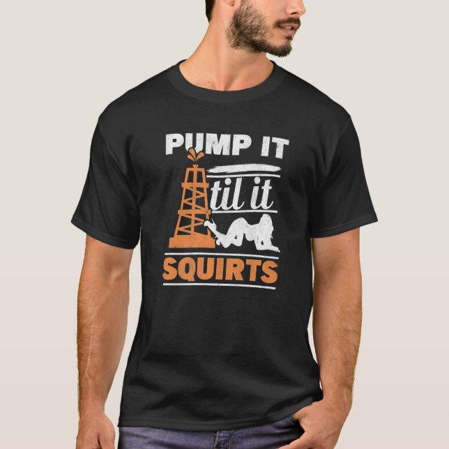 Camiseta Mens Pump It Till It Squirts Roughneck Oil Rig Oil (Anverso)