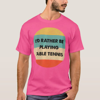 Camiseta Mesa de tenis de mesa Me gustaría estar jugando te