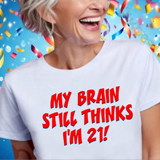 Camiseta ¡Mi cerebro todavía piensa que tengo 21 años!