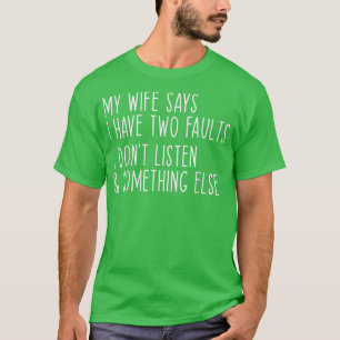 Camiseta Mi esposa dice que tengo dos defectos que no escuc