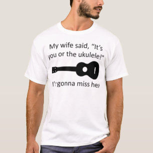 Camiseta ¡Mi esposa dijo que es usted o el ukulele!