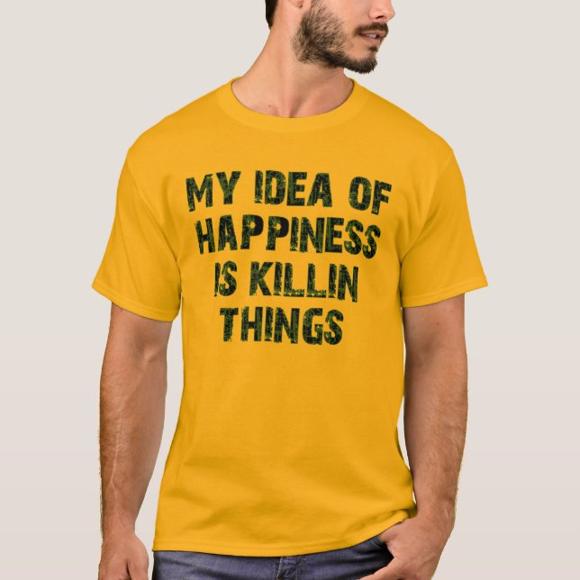 Camiseta Mi idea de la felicidad es matar cosas (Anverso)