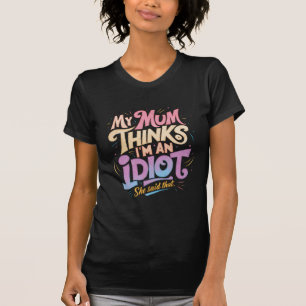 Camiseta mi mamá cree que soy una idiota y dijo que