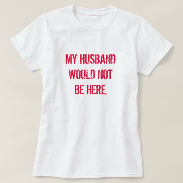 CAMISETA MI MARIDO NO ESTARÍA AQUÍ, (Diseño del anverso)