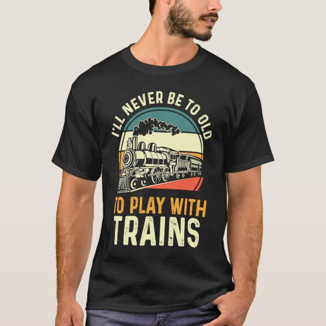 Camiseta Model Train  I'll Never Be To Old To Play With Tra (Anverso)
