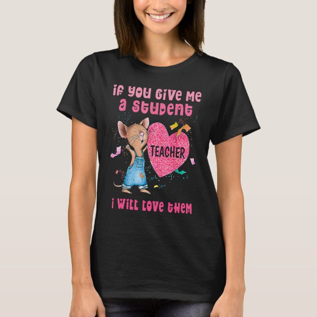 Camiseta Mouse If You Give Me A Student I Will Love Them (Anverso)