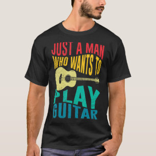 Camiseta Músico Sólo un hombre que quiere tocar la guitarra