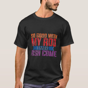 Camiseta Muy Bien Con Mi Rod, Hago Que Vengan Los Peces.