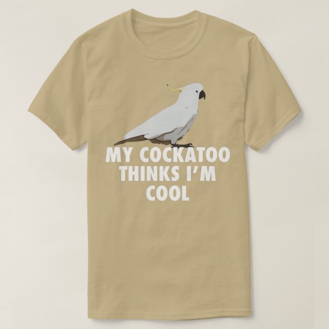 Camiseta My Cockatoo Thinks Im Cool Parrot Cockatoo Gift (Diseño del anverso)