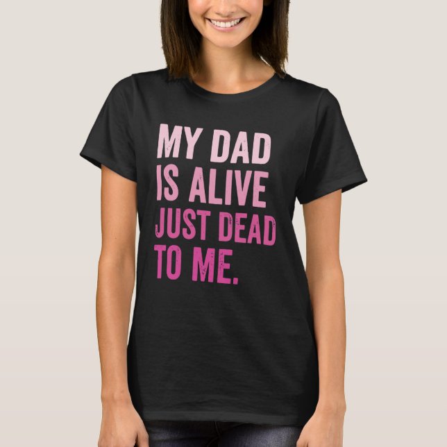 Camiseta My Dad is Alive Just Dead to Me (Anverso)