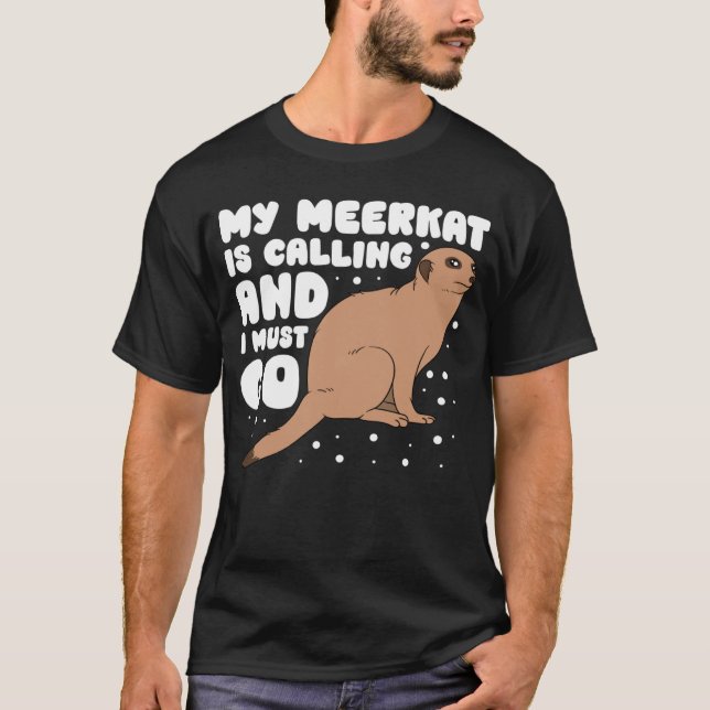 Camiseta My Meerkat Is Calling And I Must Go (Anverso)