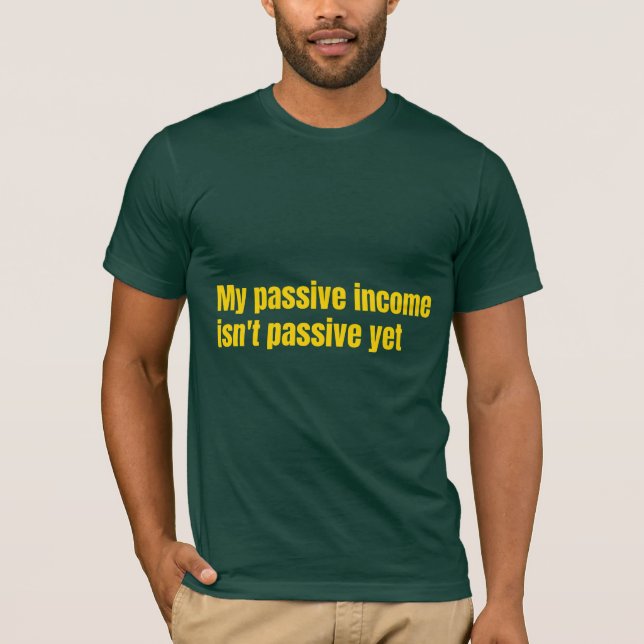 Camiseta My Passive Income Isn't Passive Yet  (Anverso)
