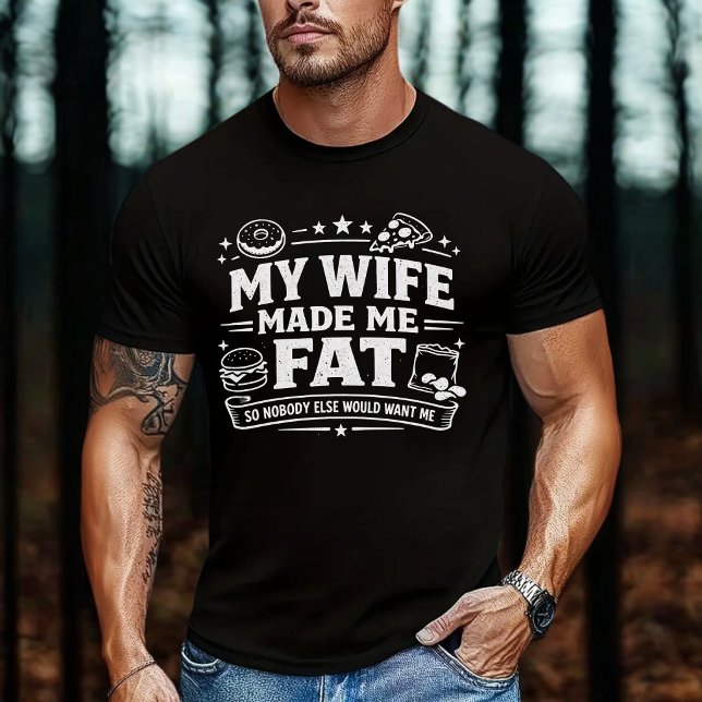 Camiseta My Wife Made Me Fat So Nobody Else Would Want Me (Subido por el creador)