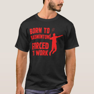 Camiseta Nacido En Badminton Obligado A Trabajar Como Jugad