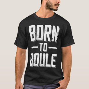 Camiseta Nacido en Boule diciendo por Boules y Petanque Pla