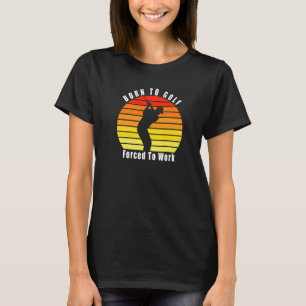 Camiseta Nacido En Golf Forzado A Trabajar Golf Golf Course