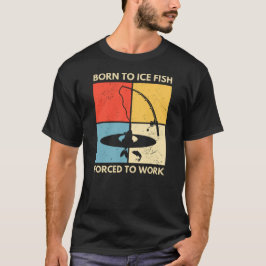 Camiseta Nacido Para El Pescado Hielo Obligado A Trabajar |