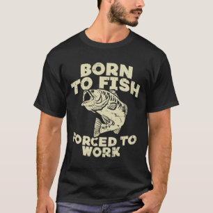 Camiseta Nacido Para El Trabajo Pesquero Forzado Por Un Pes