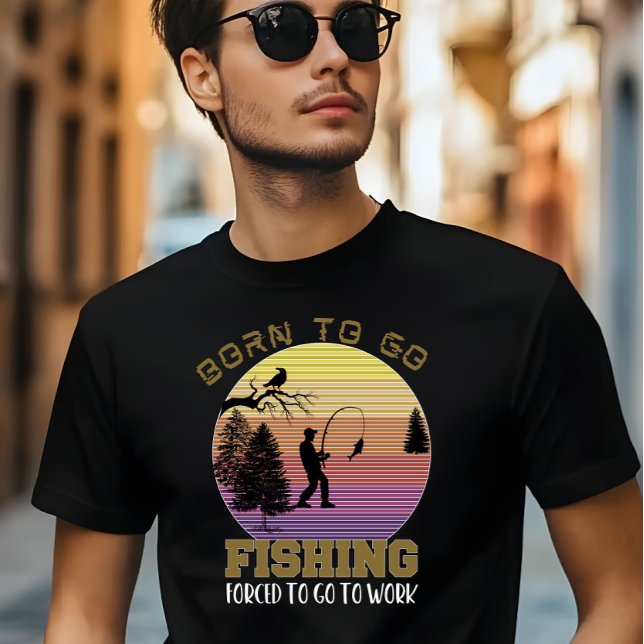 Camiseta Nacido para ir a pescar, forzado a ir a trabajar (Subido por el creador)