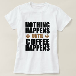 Camiseta Nada Sucede Hasta Que Ocurre El Café