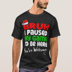 Camiseta Navidades Bruh He Pausado Mi Juego Para Estar Aquí