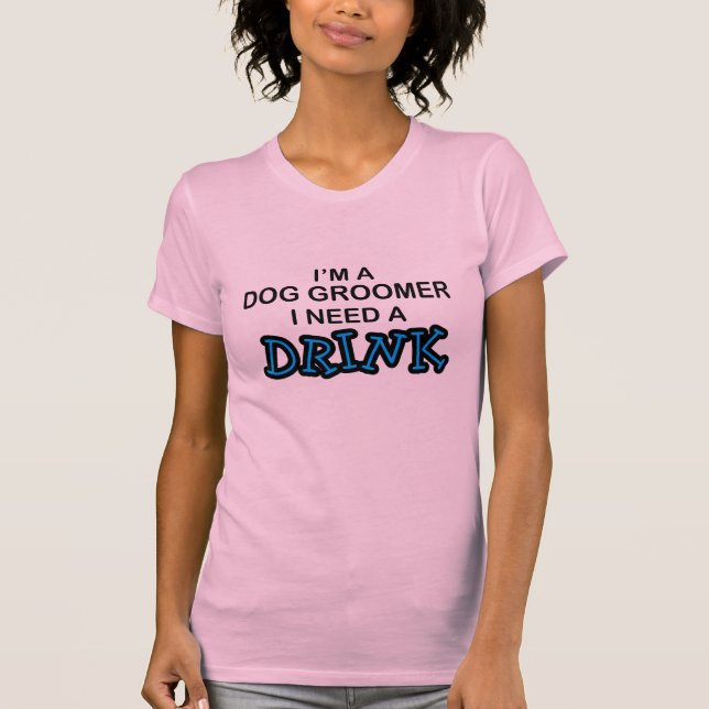 Camiseta Necesite una bebida - Groomer del perro (Anverso)