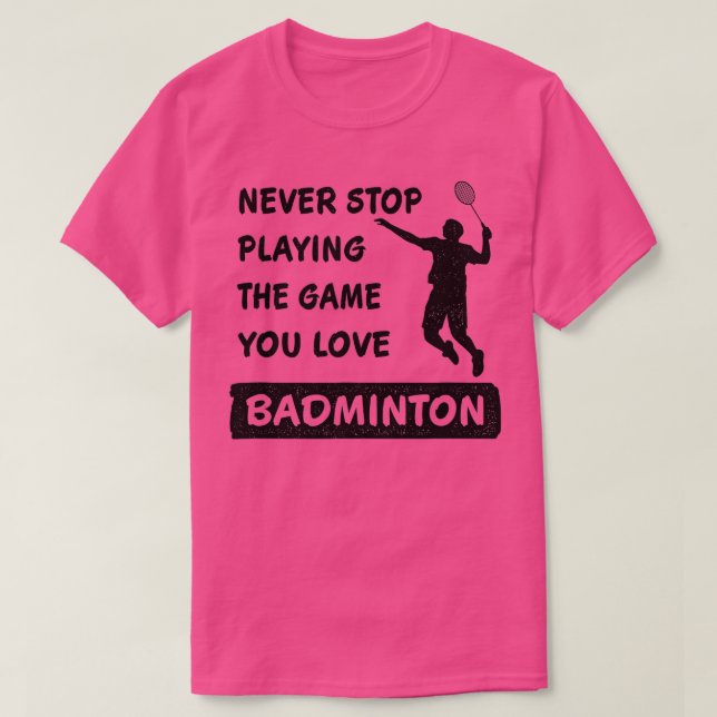 Camiseta Never stop playing the game you love Badminton Say (Diseño del anverso)