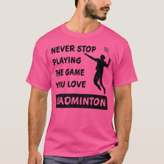 Camiseta Never stop playing the game you love Badminton Say