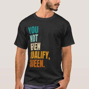 Camiseta Ni Siquiera calificas a la cita viral de la Reina
