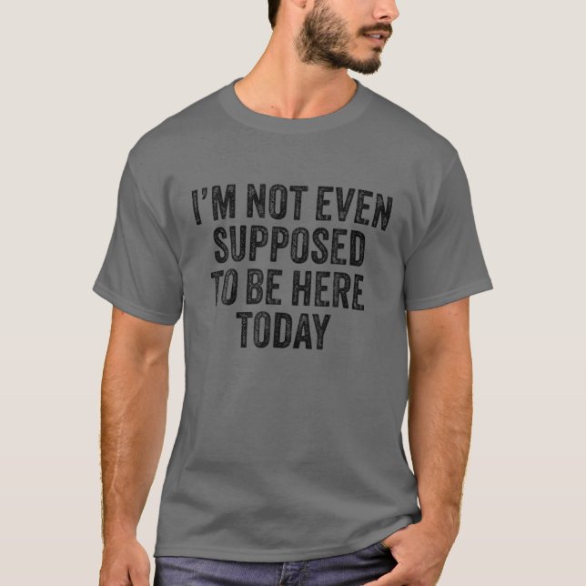 Camiseta Ni siquiera se supone que esté aquí hoy Divertido  (Anverso)