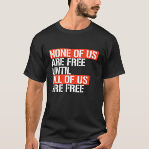 CAMISETA NINGUNO DE NOSOTROS ESTAMOS LIBRES HASTA QUE