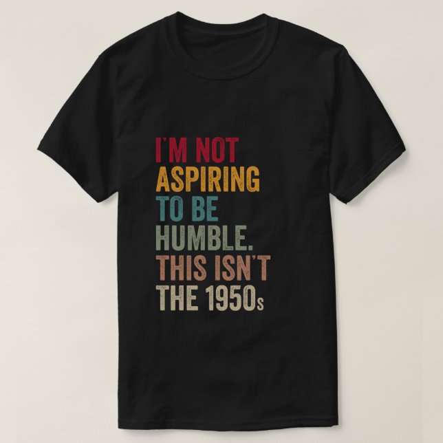 Camiseta No aspiro a ser humilde. Este no es el 1950 (Diseño del anverso)