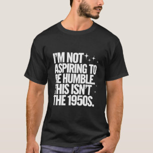 Camiseta No Aspiro A Ser Humilde Esto No Es La Década De 19
