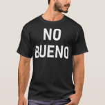 Camiseta No Bueno Spanish Funny Joke Sarcastic Family<br><div class="desc">No Bueno Spanish Funny Joke Sarcastic Family fathers day,  funny,  father,  dad,  birthday,  mothers day,  humor,  christmas,  cute,  cool,  family,  mother,  daddy,  brother,  husband,  mom,  vintage,  grandpa,  boyfriend,  day,  son,  retro,  sister,  wife,  grandma,  daughter,  kids,  fathers,  grandfather,  love</div>