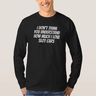 Camiseta No creo que entiendas cuánto me gustan los coches