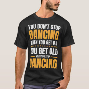 Camiseta No dejas de bailar cuando te haces viejo bailarín