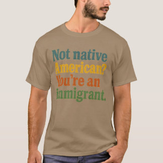 Camiseta No eres un estadounidense nativo, eres un inmigran