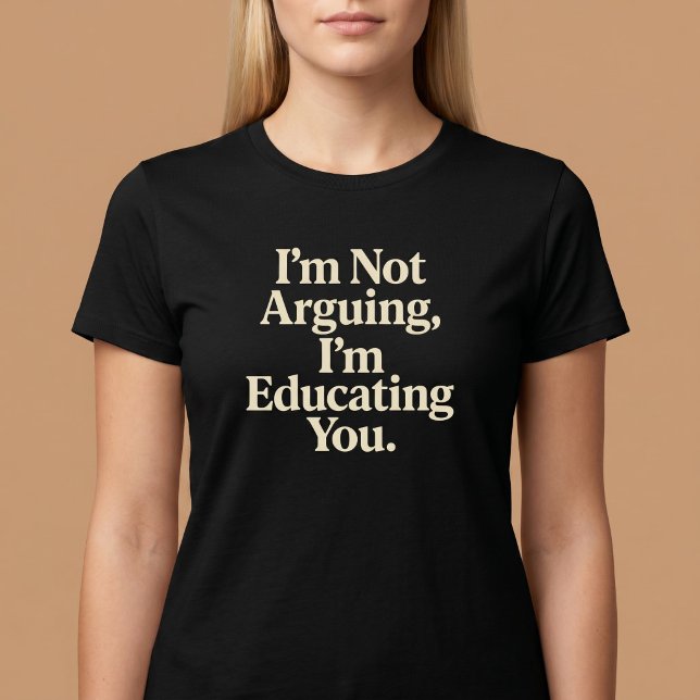 Camiseta No estoy discutiendo, te estoy educando. (Subido por el creador)