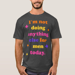 Camiseta No Estoy Haciendo Nada Más Por Los Hombres Hoy En 