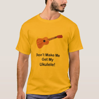 Camiseta No haga que consigue mi Ukulele