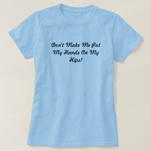 Camiseta ¡No haga que pone mis manos en mis caderas!