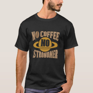 Camiseta No hay café, no hay astrónomo, astrofísica, amante