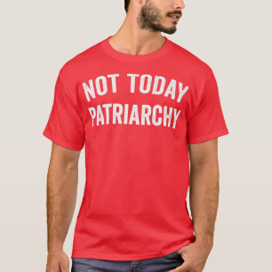 Camiseta No hoy Patriarcado Funny Mujeres De Empoderamiento