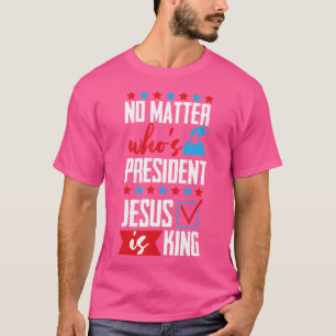Camiseta No importa quién sea el presidente Jesús es el rey