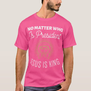 Camiseta No importa quién sea el presidente Jesús es el rey