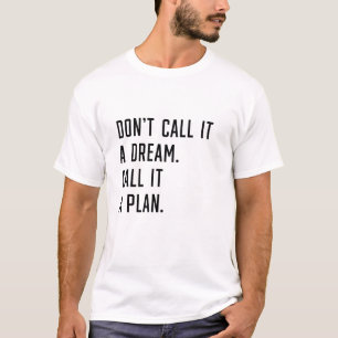 Camiseta No lo llames un sueño, llámalo un plan.