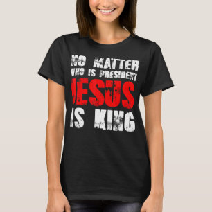 Camiseta No matter who is president Jesus is king T-ShirtNo