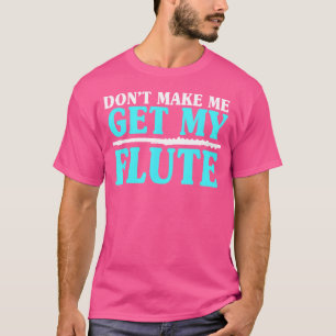 Camiseta No Me Hagas Conseguir A Mis Flutistas De Flauta