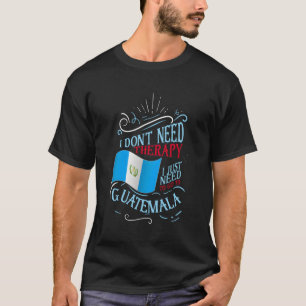 Camiseta No Necesito Terapia Solo Necesito Ir A Guatemala